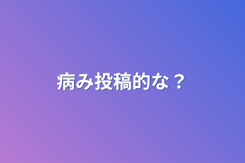 「病み投稿的な？」のメインビジュアル