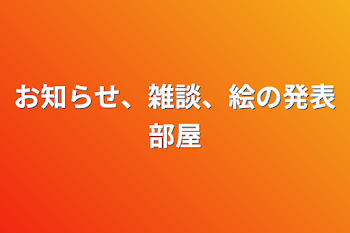 お知らせ、雑談、絵の発表部屋