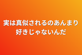 実は真似されるのあんまり好きじゃないんだ