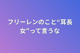 フリーレンのこと“耳長女”って言うな