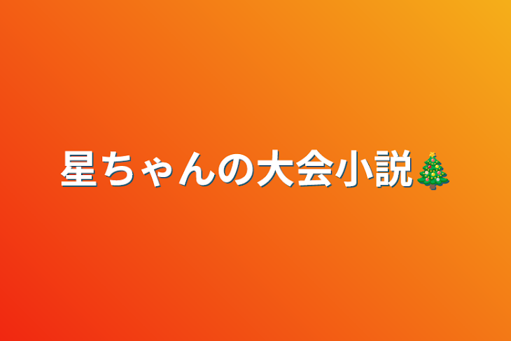 「星ちゃんの大会小説🎄」のメインビジュアル