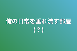 俺の日常を垂れ流す部屋(？)