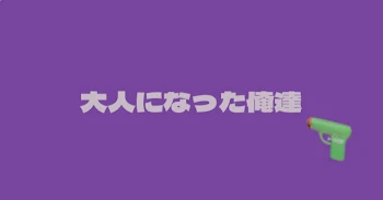 『 大人になった俺達 』