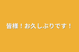 皆様！お久しぶりです！