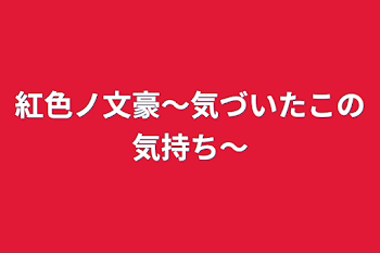 紅色ノ文豪〜気づいたこの気持ち〜