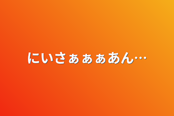 にいさぁぁぁあん…