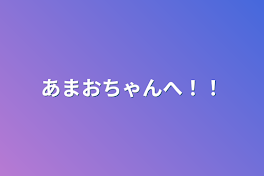 あまおちゃんへ！！