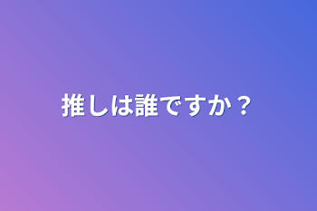 推しは誰ですか？