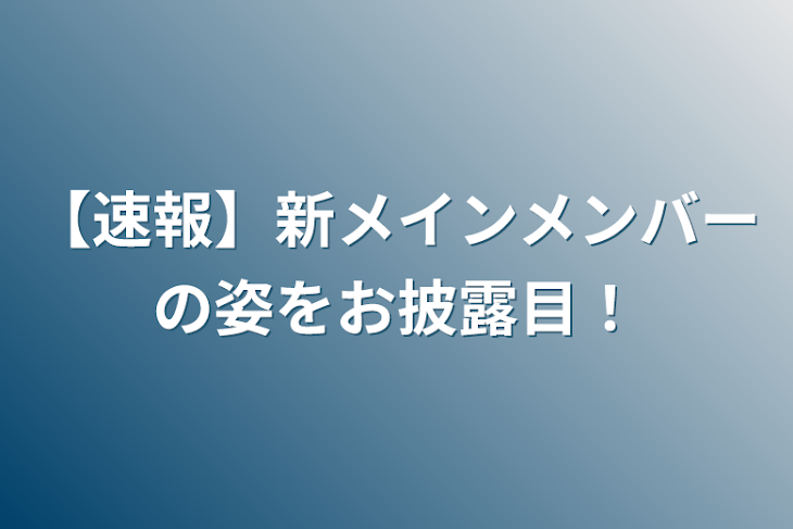 「【速報】新メインメンバーの姿をお披露目！」のメインビジュアル