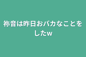 祢音は昨日おバカなことをしたw