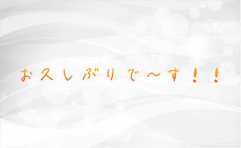 お久しぶりで~す！！