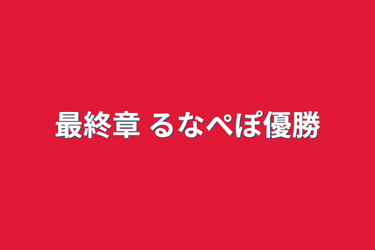 「最終章 るなぺぽ優勝」のメインビジュアル