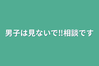 男子は見ないで‼️相談です