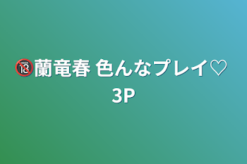 🔞蘭竜春  色んなプレイ♡  3P