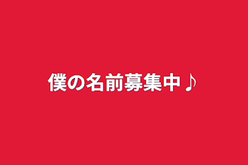 僕の名前募集中♪