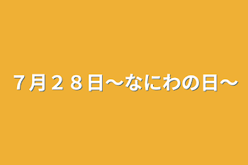 ７月２８日〜なにわの日〜