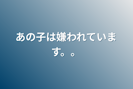 あの子は嫌われています。。