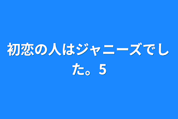 初恋の人はジャニーズでした。5