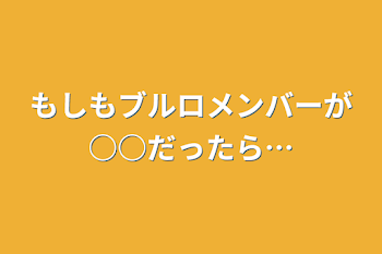 もしもブルロメンバーが○○だったら…