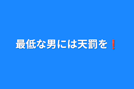 最低な男には天罰を❗