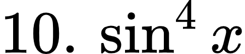 {"code":"$10.\\,\\sin^{4}x$","font":{"size":12,"color":"#000000","family":"Arial"},"id":"1-1-1-0","type":"$","ts":1600504968402,"cs":"cGerH78LxzekajH7ASAaVg==","size":{"width":80,"height":17}}