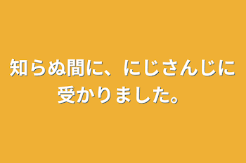 知らぬ間に、にじさんじに受かりました。