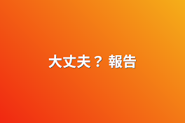 大丈夫？   報告