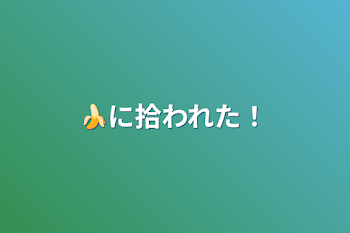 🍌に拾われた！