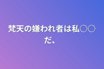 梵天の嫌われ者は私○○だ、