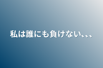 私は誰にも負けない､､､