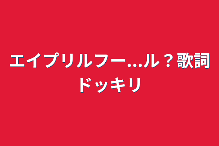 「エイプリルフー...ル？歌詞ドッキリ」のメインビジュアル