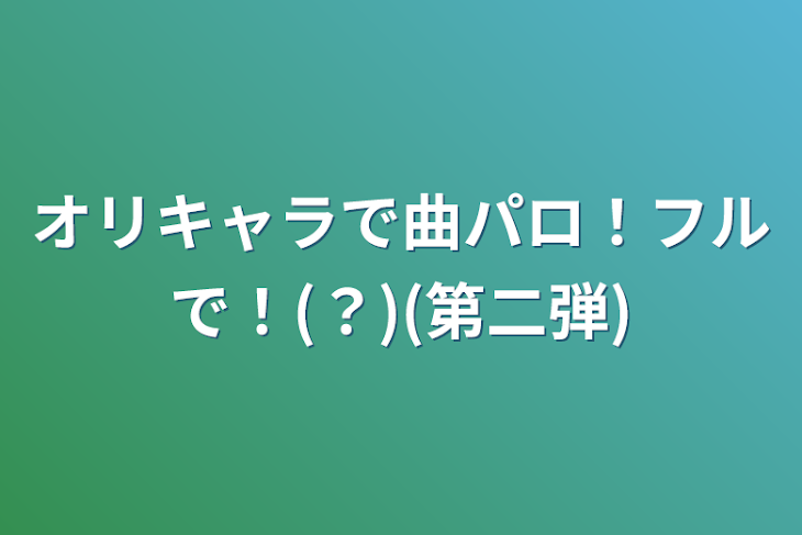 「オリキャラで曲パロ！フルで！(？)(第二弾)」のメインビジュアル