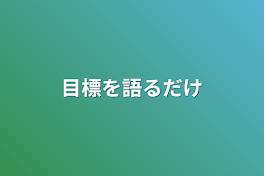 目標を語るだけ