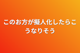 このお方が擬人化したらこうなりそう