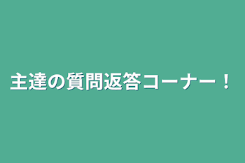 主達の質問返答コーナー！