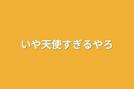 いや天使すぎるやろ