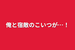 俺と宿敵のこいつが…！ ︎