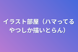 イラスト部屋（ハマってるやつしか描いとらん）