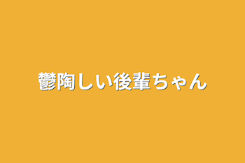 鬱陶しい後輩ちゃん