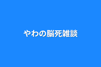 やわの脳死雑談