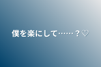 「僕を楽にして……？♡」のメインビジュアル