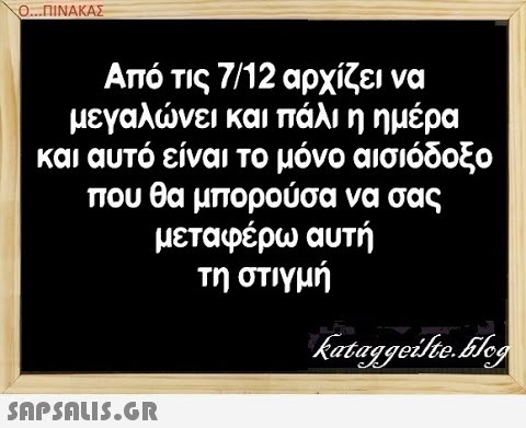 Ο..ΠΙΝΑΚΑΣ Από τις 7/12 αρχίζει να μεγαλνει και πάλι η ημέρα και αυτό είναι το μόνο αισιόδοξο που θα μπορούσα να σας μεταφέρω αυτή τη στιγμή SAPShLiS.GR