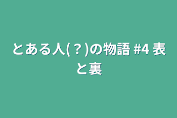 「とある人(？)の物語   #4   表と裏」のメインビジュアル