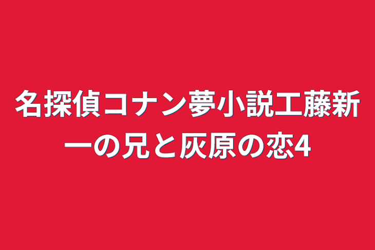 「名探偵コナン夢小説工藤新一の兄と灰原の恋4」のメインビジュアル