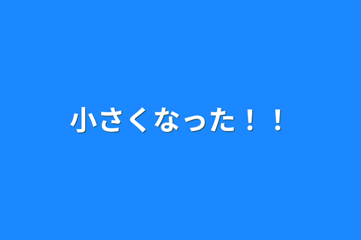 「小さくなった！！」のメインビジュアル