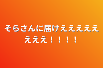 そらさんに届けええええええええ！！！！