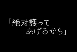 「絶対護ってあげるから」