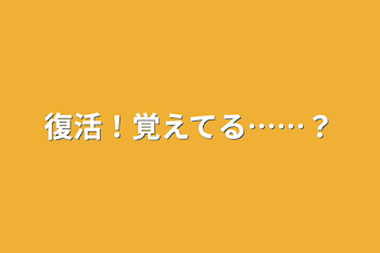 復活！覚えてる……？