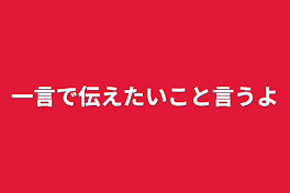 一言で伝えたいこと言うよ