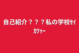 自己紹介？？？私の学校ｾｲｶﾂｩｰ